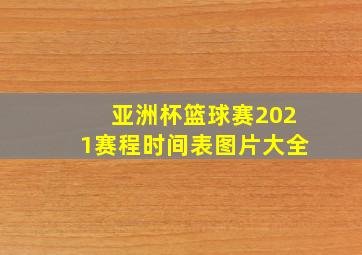 亚洲杯篮球赛2021赛程时间表图片大全