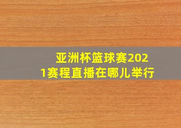 亚洲杯篮球赛2021赛程直播在哪儿举行