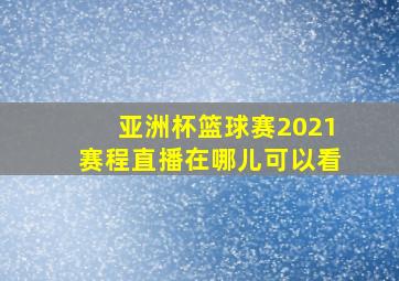 亚洲杯篮球赛2021赛程直播在哪儿可以看