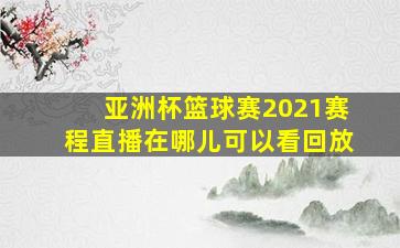 亚洲杯篮球赛2021赛程直播在哪儿可以看回放