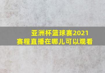 亚洲杯篮球赛2021赛程直播在哪儿可以观看