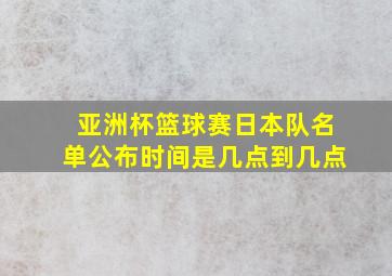 亚洲杯篮球赛日本队名单公布时间是几点到几点