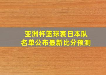 亚洲杯篮球赛日本队名单公布最新比分预测