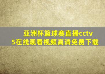 亚洲杯篮球赛直播cctv5在线观看视频高清免费下载