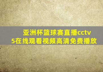 亚洲杯篮球赛直播cctv5在线观看视频高清免费播放