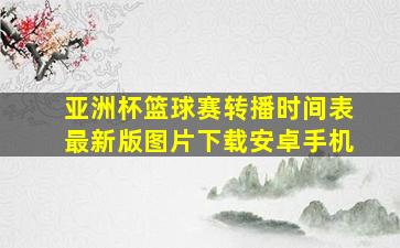 亚洲杯篮球赛转播时间表最新版图片下载安卓手机