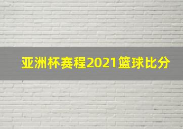 亚洲杯赛程2021篮球比分