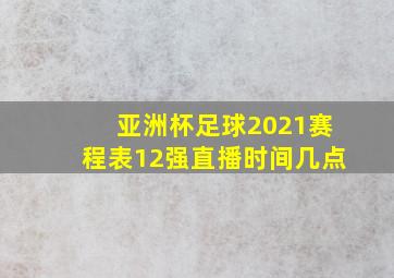 亚洲杯足球2021赛程表12强直播时间几点