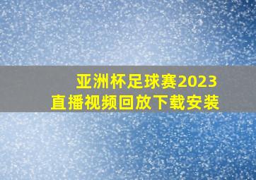 亚洲杯足球赛2023直播视频回放下载安装