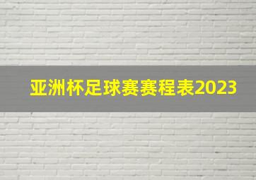 亚洲杯足球赛赛程表2023