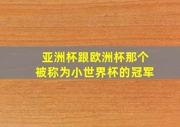 亚洲杯跟欧洲杯那个被称为小世界杯的冠军