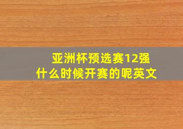 亚洲杯预选赛12强什么时候开赛的呢英文