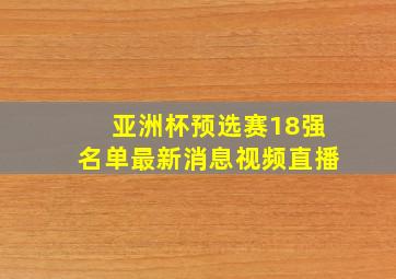 亚洲杯预选赛18强名单最新消息视频直播