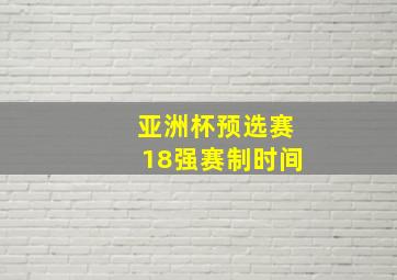 亚洲杯预选赛18强赛制时间