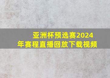 亚洲杯预选赛2024年赛程直播回放下载视频