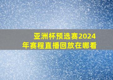 亚洲杯预选赛2024年赛程直播回放在哪看