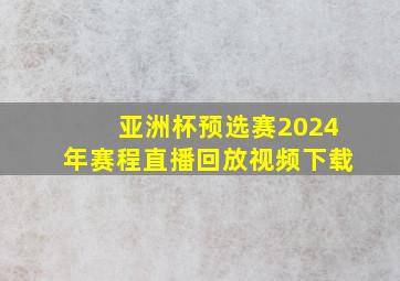 亚洲杯预选赛2024年赛程直播回放视频下载