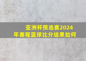 亚洲杯预选赛2024年赛程篮球比分结果如何