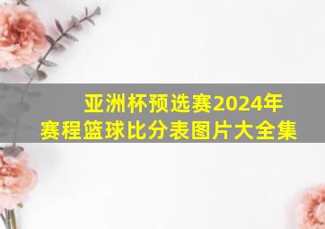 亚洲杯预选赛2024年赛程篮球比分表图片大全集