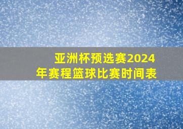 亚洲杯预选赛2024年赛程篮球比赛时间表