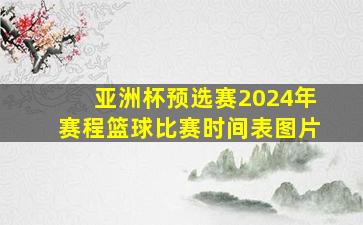 亚洲杯预选赛2024年赛程篮球比赛时间表图片