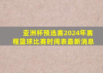 亚洲杯预选赛2024年赛程篮球比赛时间表最新消息