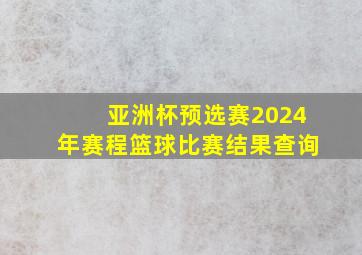 亚洲杯预选赛2024年赛程篮球比赛结果查询