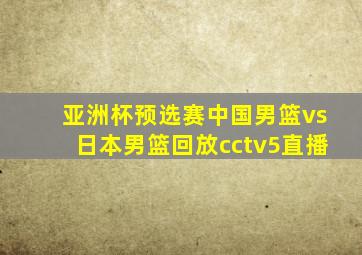 亚洲杯预选赛中国男篮vs日本男篮回放cctv5直播