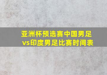 亚洲杯预选赛中国男足vs印度男足比赛时间表