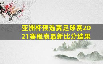 亚洲杯预选赛足球赛2021赛程表最新比分结果