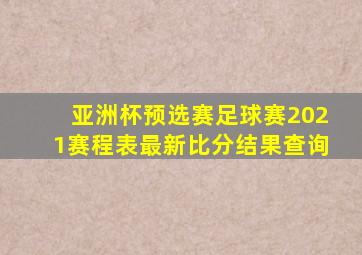 亚洲杯预选赛足球赛2021赛程表最新比分结果查询