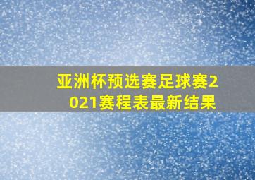 亚洲杯预选赛足球赛2021赛程表最新结果