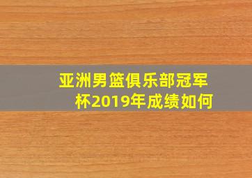 亚洲男篮俱乐部冠军杯2019年成绩如何