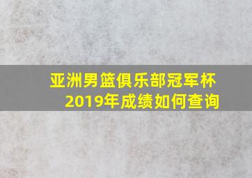 亚洲男篮俱乐部冠军杯2019年成绩如何查询