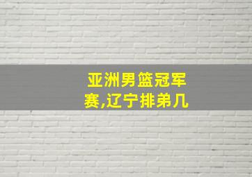 亚洲男篮冠军赛,辽宁排弟几