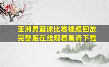 亚洲男篮球比赛视频回放完整版在线观看高清下载