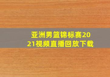 亚洲男篮锦标赛2021视频直播回放下载