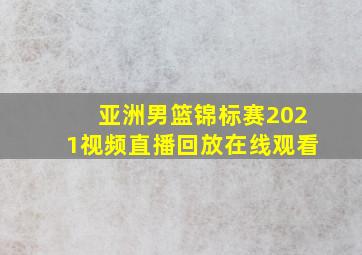 亚洲男篮锦标赛2021视频直播回放在线观看