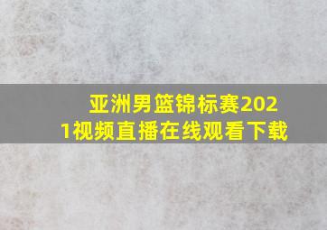 亚洲男篮锦标赛2021视频直播在线观看下载