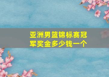 亚洲男篮锦标赛冠军奖金多少钱一个