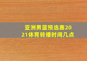 亚洲男篮预选赛2021体育转播时间几点