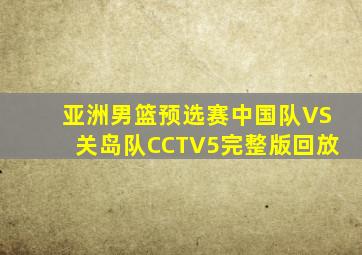 亚洲男篮预选赛中国队VS关岛队CCTV5完整版回放