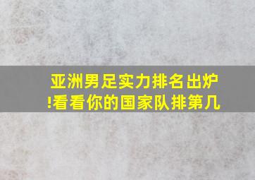 亚洲男足实力排名出炉!看看你的国家队排第几