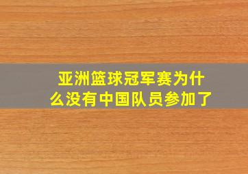 亚洲篮球冠军赛为什么没有中国队员参加了