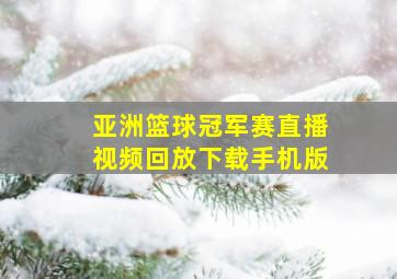 亚洲篮球冠军赛直播视频回放下载手机版