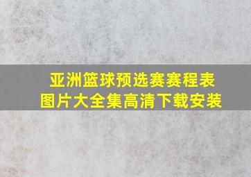 亚洲篮球预选赛赛程表图片大全集高清下载安装