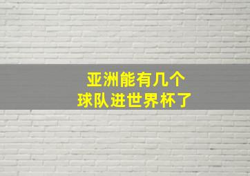 亚洲能有几个球队进世界杯了