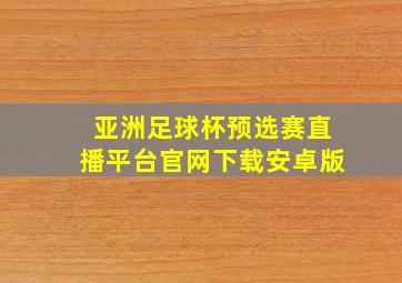 亚洲足球杯预选赛直播平台官网下载安卓版