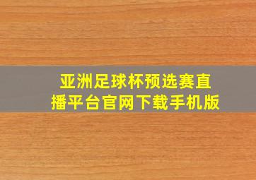 亚洲足球杯预选赛直播平台官网下载手机版