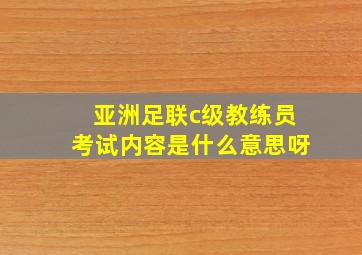 亚洲足联c级教练员考试内容是什么意思呀